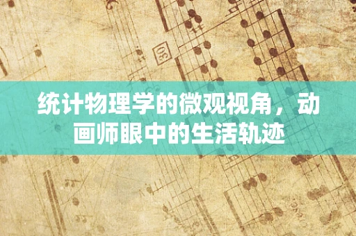统计物理学的微观视角，动画师眼中的生活轨迹