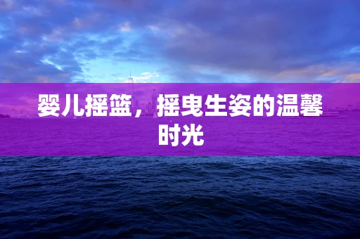 婴儿摇篮，摇曳生姿的温馨时光