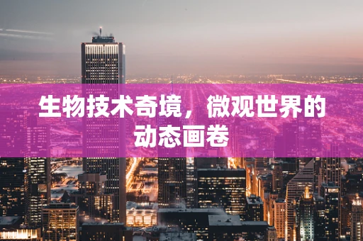 生物技术奇境，微观世界的动态画卷