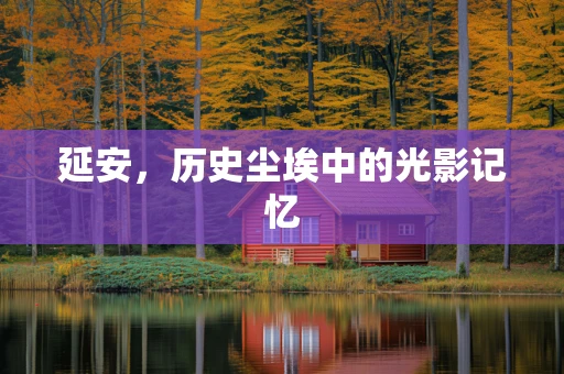 延安，历史尘埃中的光影记忆
