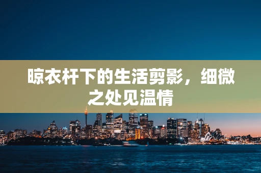 晾衣杆下的生活剪影，细微之处见温情
