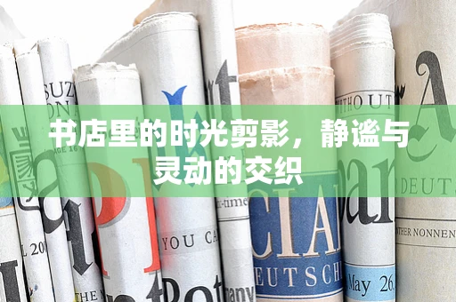 书店里的时光剪影，静谧与灵动的交织
