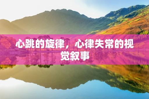 心跳的旋律，心律失常的视觉叙事
