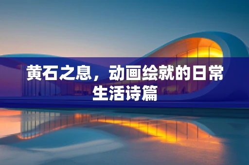 黄石之息，动画绘就的日常生活诗篇