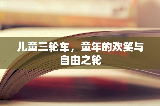 儿童三轮车，童年的欢笑与自由之轮