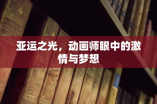 亚运之光，动画师眼中的激情与梦想