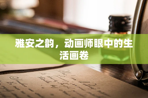雅安之韵，动画师眼中的生活画卷