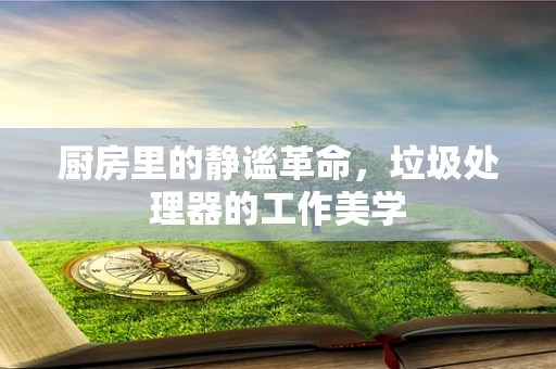 厨房里的静谧革命，垃圾处理器的工作美学