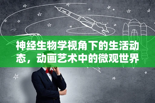 神经生物学视角下的生活动态，动画艺术中的微观世界