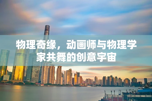 物理奇缘，动画师与物理学家共舞的创意宇宙