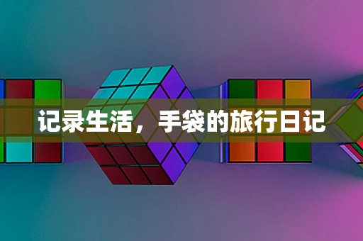 记录生活，手袋的旅行日记