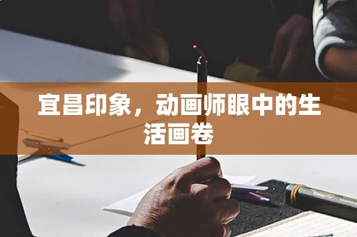 宜昌印象，动画师眼中的生活画卷