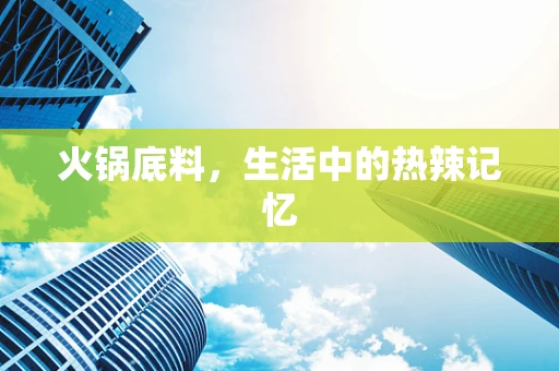 火锅底料，生活中的热辣记忆