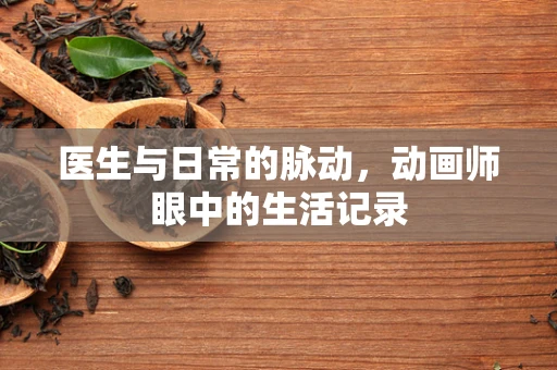医生与日常的脉动，动画师眼中的生活记录