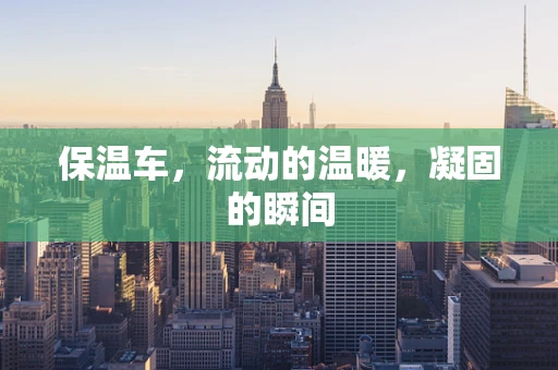 保温车，流动的温暖，凝固的瞬间