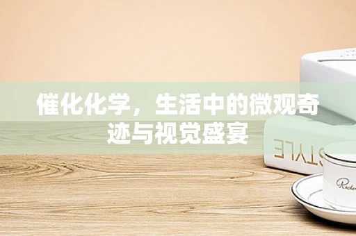 催化化学，生活中的微观奇迹与视觉盛宴