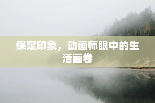 保定印象，动画师眼中的生活画卷
