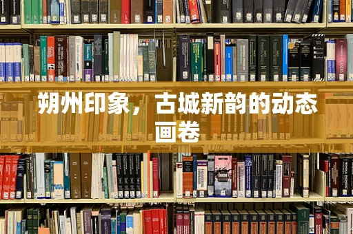 朔州印象，古城新韵的动态画卷