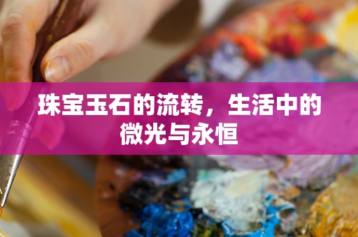 珠宝玉石的流转，生活中的微光与永恒