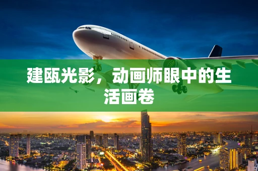 建瓯光影，动画师眼中的生活画卷