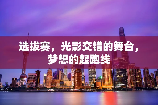 选拔赛，光影交错的舞台，梦想的起跑线