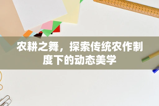 农耕之舞，探索传统农作制度下的动态美学