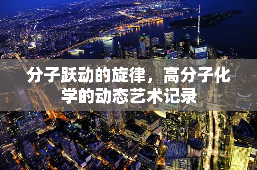 分子跃动的旋律，高分子化学的动态艺术记录