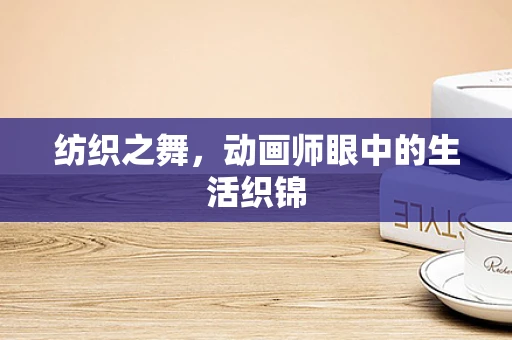 纺织之舞，动画师眼中的生活织锦
