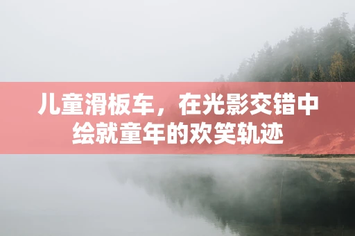 儿童滑板车，在光影交错中绘就童年的欢笑轨迹