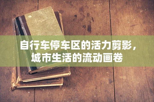 自行车停车区的活力剪影，城市生活的流动画卷