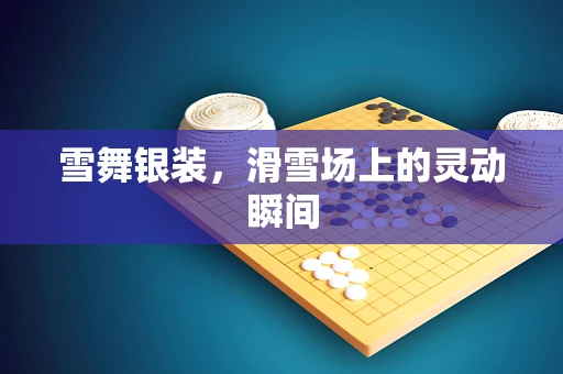 雪舞银装，滑雪场上的灵动瞬间