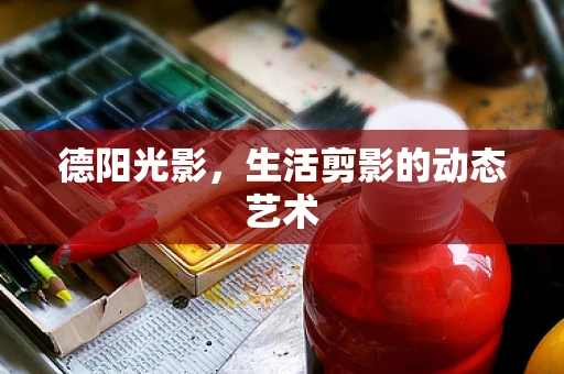 德阳光影，生活剪影的动态艺术