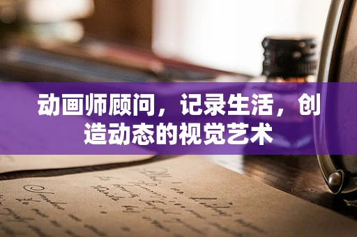 动画师顾问，记录生活，创造动态的视觉艺术