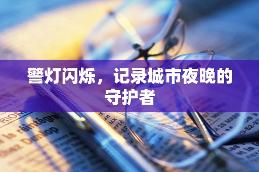 警灯闪烁，记录城市夜晚的守护者