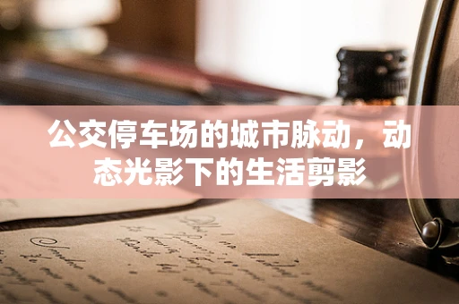公交停车场的城市脉动，动态光影下的生活剪影