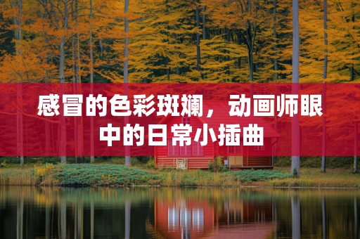 感冒的色彩斑斓，动画师眼中的日常小插曲