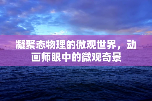 凝聚态物理的微观世界，动画师眼中的微观奇景