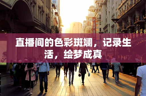 直播间的色彩斑斓，记录生活，绘梦成真