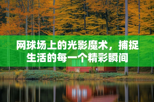 网球场上的光影魔术，捕捉生活的每一个精彩瞬间