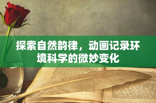 探索自然韵律，动画记录环境科学的微妙变化