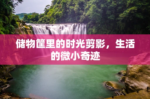 储物筐里的时光剪影，生活的微小奇迹