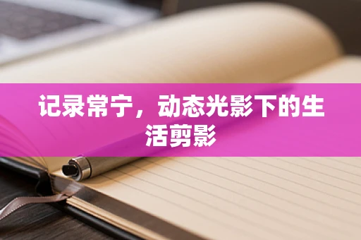 记录常宁，动态光影下的生活剪影