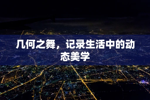 几何之舞，记录生活中的动态美学