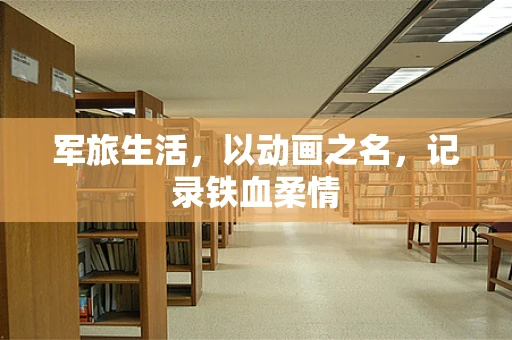军旅生活，以动画之名，记录铁血柔情