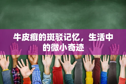 牛皮癣的斑驳记忆，生活中的微小奇迹