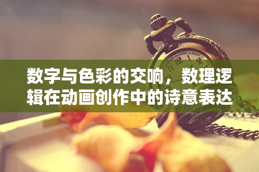 数字与色彩的交响，数理逻辑在动画创作中的诗意表达