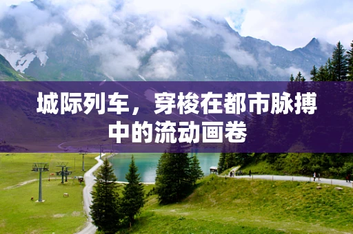 城际列车，穿梭在都市脉搏中的流动画卷
