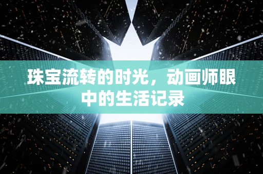 珠宝流转的时光，动画师眼中的生活记录