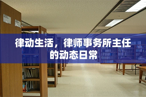 律动生活，律师事务所主任的动态日常