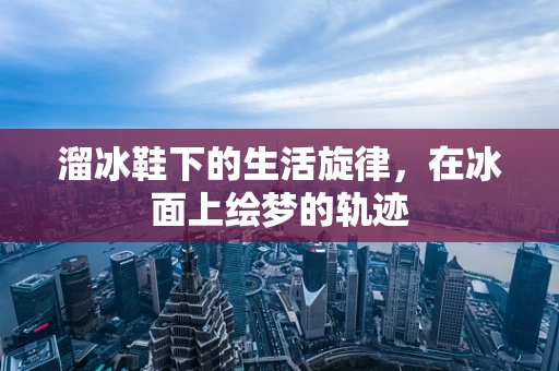 溜冰鞋下的生活旋律，在冰面上绘梦的轨迹